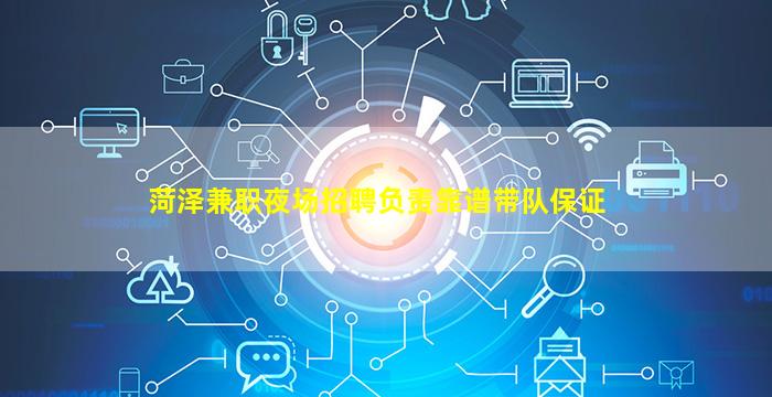 菏泽兼职夜场招聘负责靠谱带队保证